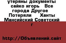 утеряны документы сайко игорь - Все города Другое » Потеряли   . Ханты-Мансийский,Советский г.